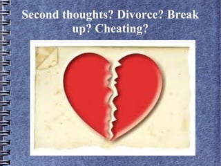 Second thoughts? Divorce? Break
         up? Cheating?




           Broken heart?
 
