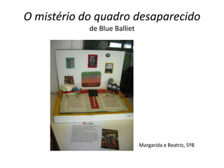 O mistério do quadro desaparecido
            de Blue Balliet




                              Margarida e Beatriz, 5ºB
 