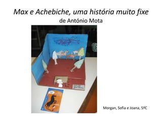Max e Achebiche, uma história muito fixe
             de António Mota




                               Morgan, Sofia e Joana, 5ºC
 