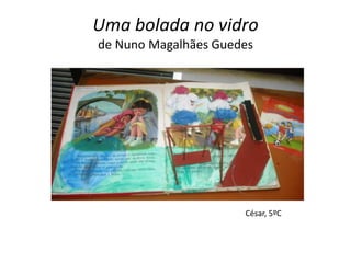 Uma bolada no vidro
de Nuno Magalhães Guedes




                      César, 5ºC
 