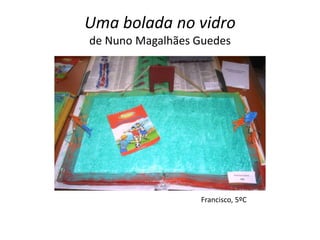 Uma bolada no vidro
de Nuno Magalhães Guedes




                  Francisco, 5ºC
 