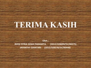 TERIMA KASIH
Oleh :
RIZQI FITRIA SENJA PARAMITA (2012/328099/SV/00275)
JAYANTHY GIANTARI (2012/328278/SV/00448)
 