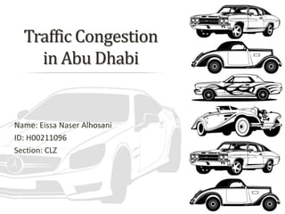 Traffic Congestion
in Abu Dhabi
Name: Eissa Naser Alhosani
ID: H00211096
Section: CLZ
 