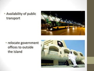 • Availability of public
transport
• relocate government
offices to outside
the island
 