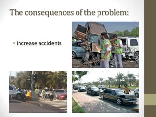 The consequences of the problem:
• increase accidents
 