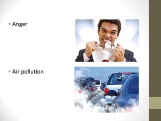 • Anger
• Air pollution
 