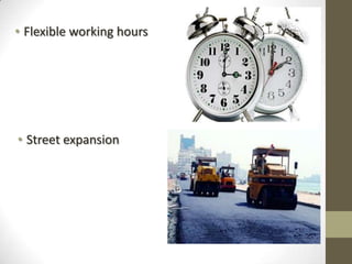 • Street expansion
• Flexible working hours
 