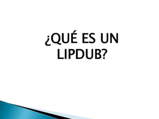 ¿QUÉ ES UN
LIPDUB?
 