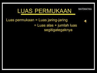 LUAS PERMUKAAN
Luas permukaan = Luas jaring-jaring
= Luas alas + jumlah luas
segitigategaknya
 