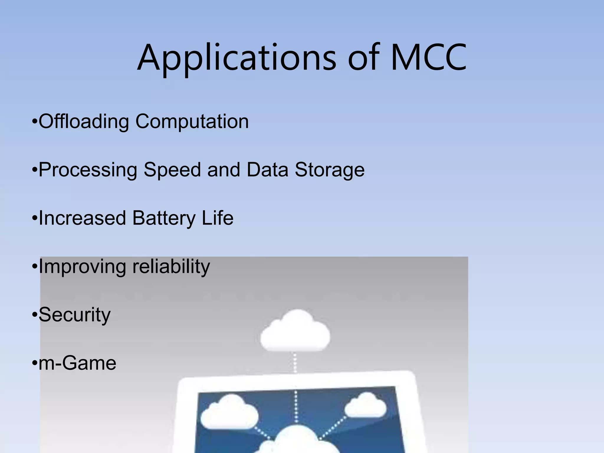 Applications of MCC
•Offloading Computation
•Processing Speed and Data Storage
•Increased Battery Life
•Improving reliability
•Security
•m-Game
 