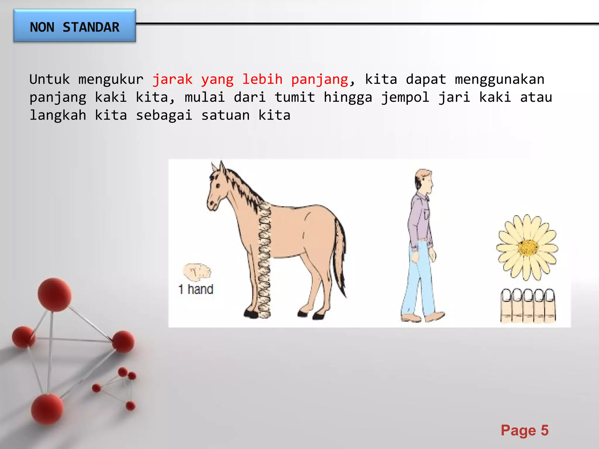 Powerpoint Templates
Page 5
Untuk mengukur jarak yang lebih panjang, kita dapat menggunakan
panjang kaki kita, mulai dari tumit hingga jempol jari kaki atau
langkah kita sebagai satuan kita
NON STANDAR
 