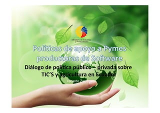 Diálogo	
  de	
  polí,ca	
  público	
  –	
  privada	
  sobre	
  
TIC’S	
  y	
  agricultura	
  en	
  Ecuador	
  
Ricardo Zambrano
 