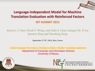 MT SUMMIT 2013
Aaron L.-F. Han, Derek F. Wong, and Lidia S. Chao, Liangye He, Yi Lu,
Junwen Xing and Xiaodong Zeng
September 2nd-6th, 2013, Nice, France
Natural Language Processing & Portuguese-Chinese Machine Translation Laboratory
Department of Computer and Information Science
University of Macau
 
