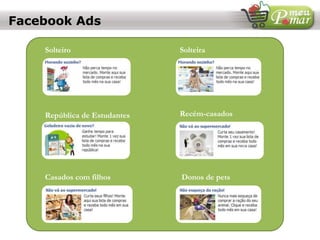 Facebook Ads
Solteiro Solteira
República de Estudantes Recém-casados
Casados com filhos Donos de pets
 