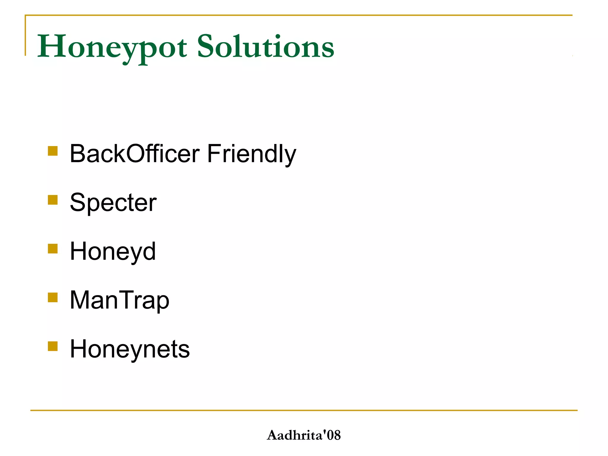 Honeypot Solutions
 BackOfficer Friendly
 Specter
 Honeyd
 ManTrap
 Honeynets
Aadhrita'08
 