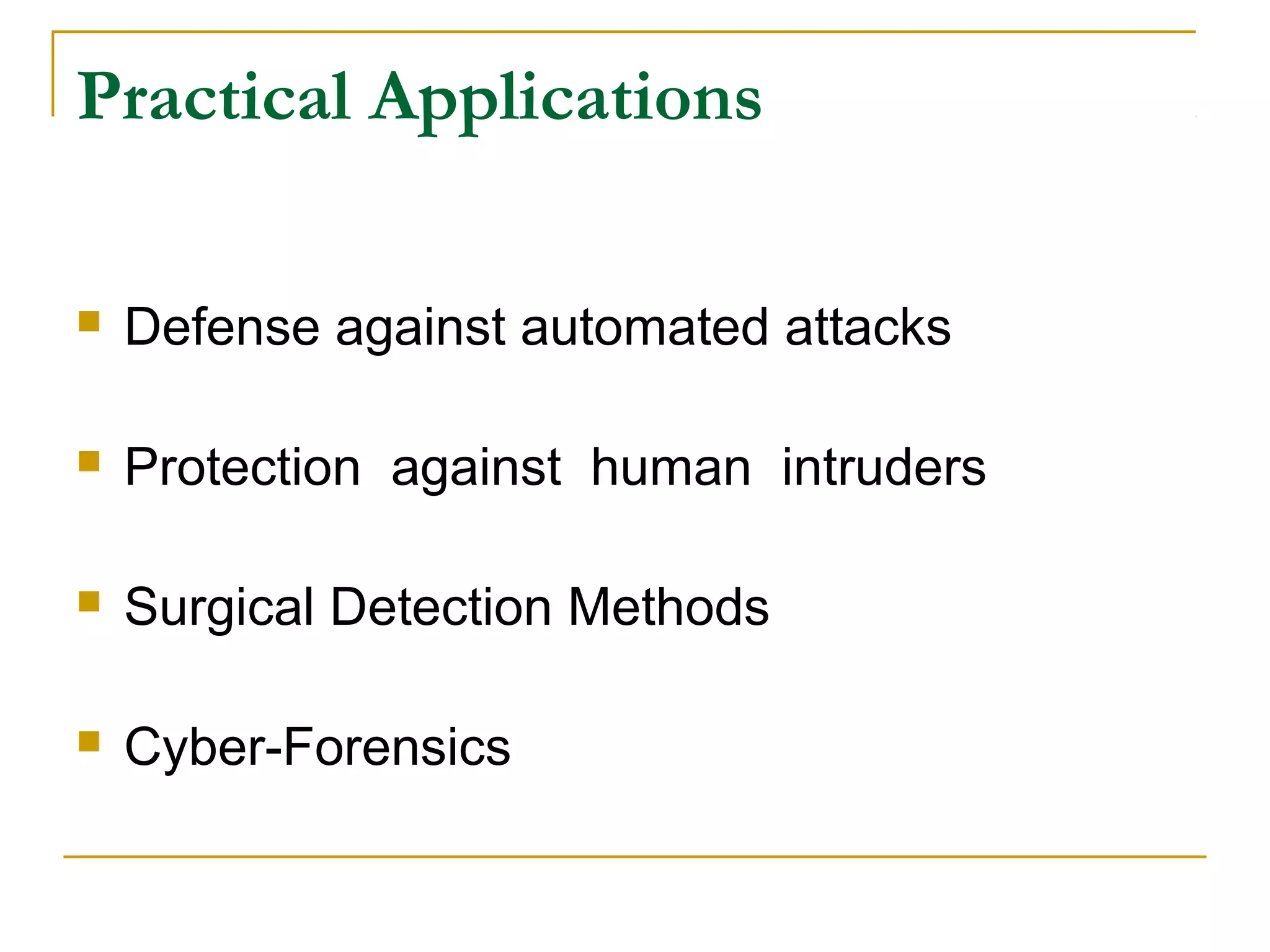 Practical Applications
 Defense against automated attacks
 Protection against human intruders
 Surgical Detection Methods
 Cyber-Forensics
 