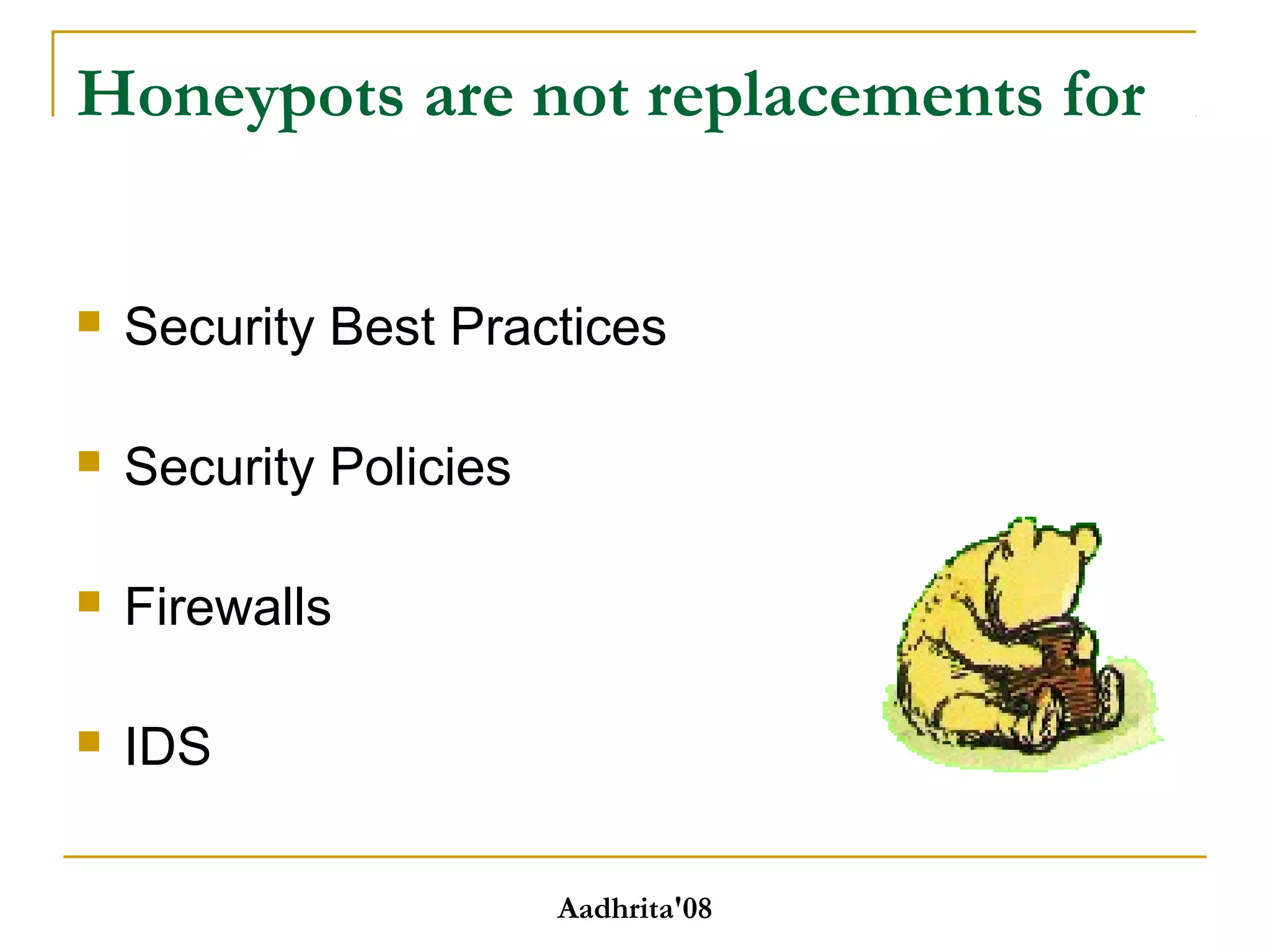 Honeypots are not replacements for
 Security Best Practices
 Security Policies
 Firewalls
 IDS
Aadhrita'08
 