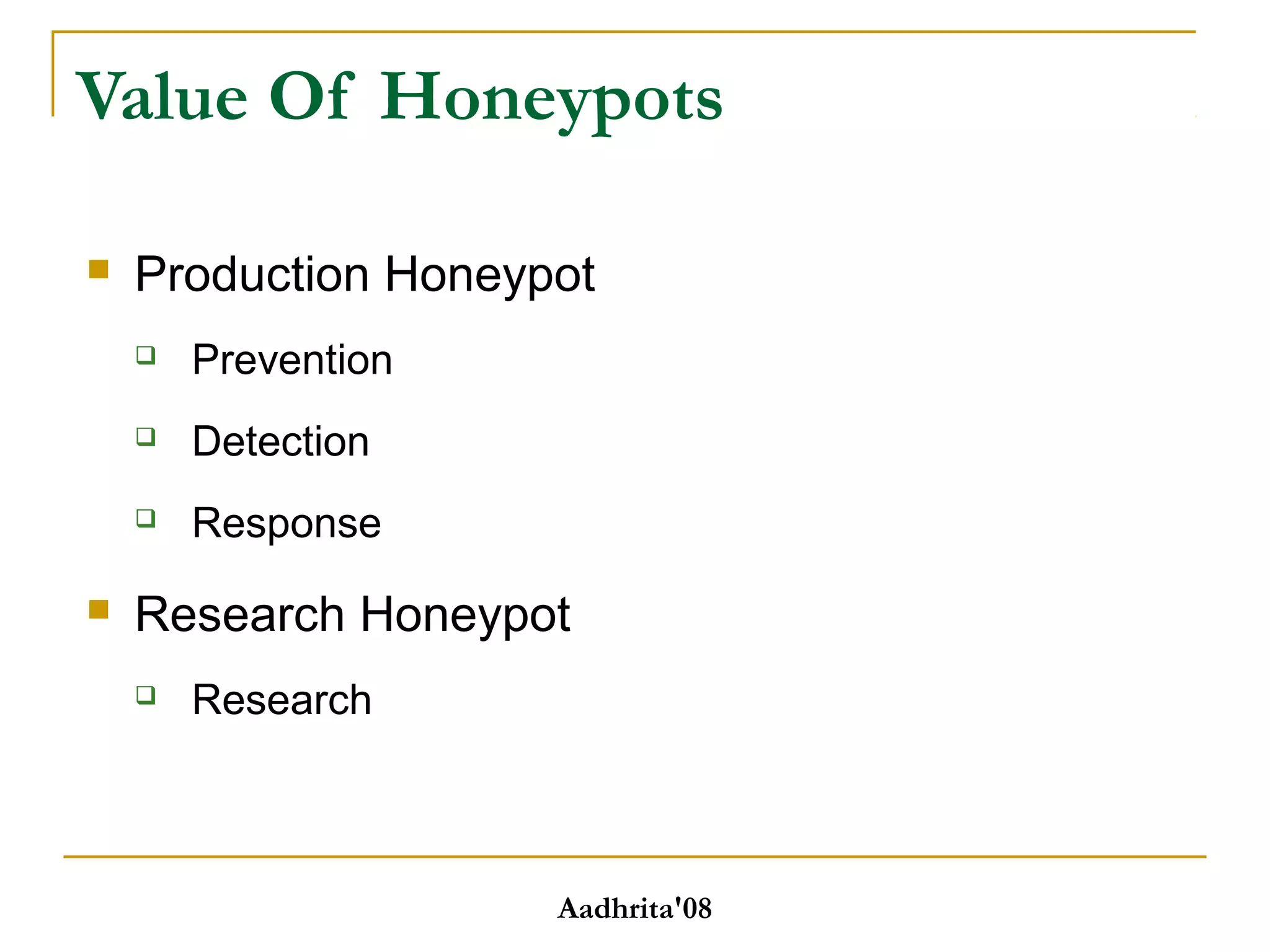Value Of Honeypots
 Production Honeypot
 Prevention
 Detection
 Response
 Research Honeypot
 Research
Aadhrita'08
 