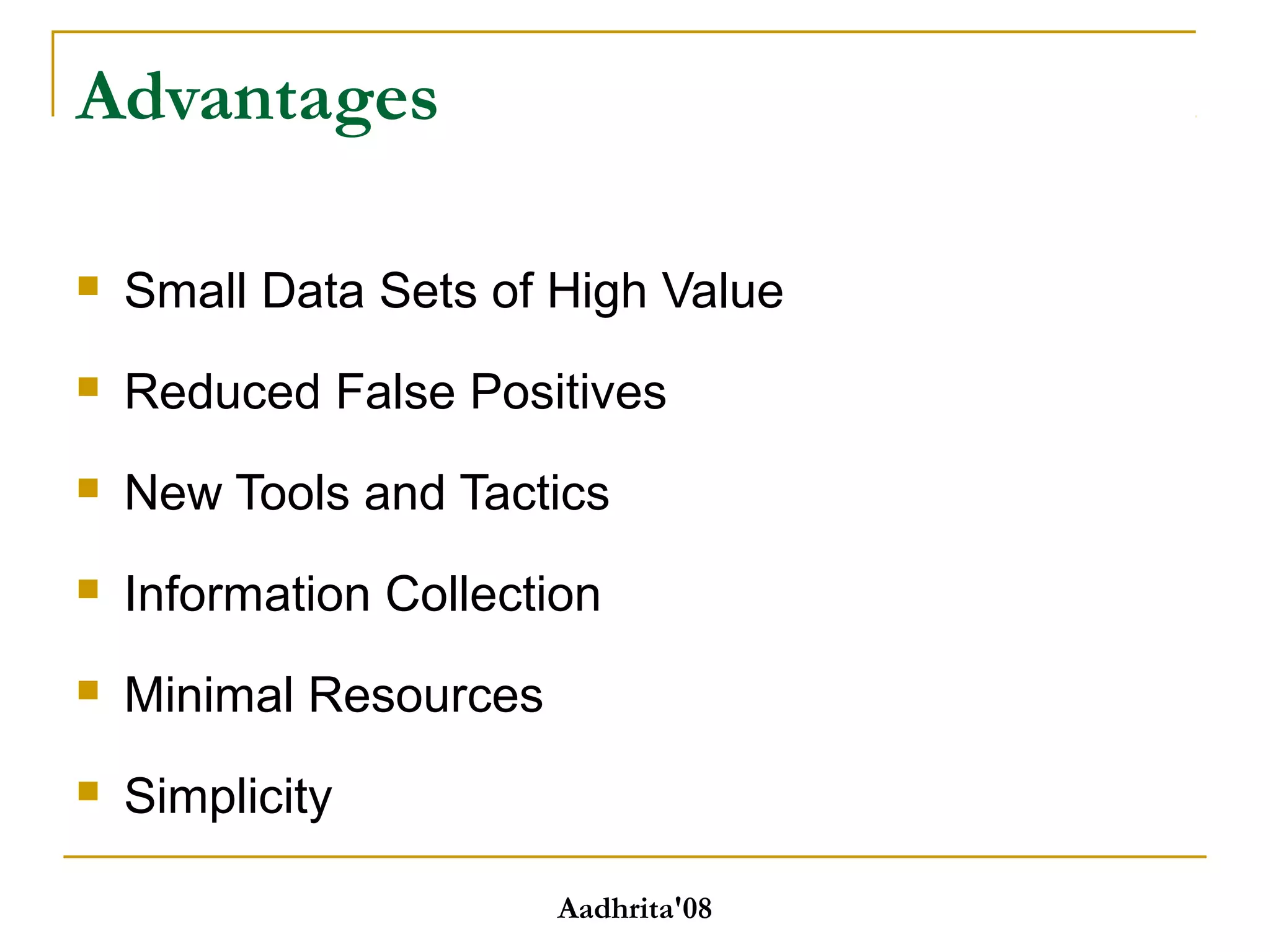 Advantages
 Small Data Sets of High Value
 Reduced False Positives
 New Tools and Tactics
 Information Collection
 Minimal Resources
 Simplicity
Aadhrita'08
 