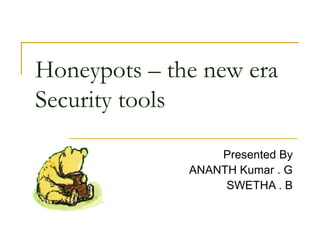Honeypots – the new era
Security tools
Presented By
ANANTH Kumar . G
SWETHA . B
 