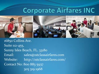 16850 Collins Ave.
Suite 112-455,
Sunny Isles Beach, FL. 33180
Email: sales@1stclassairfares.com
Website: http://1stclassairfares.com/
Contact No: 800 883 5937
305 319 1968
 