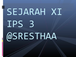 SEJARAH XI
IPS 3
@SRESTHAA
 