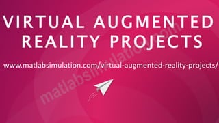 VIRTUAL AUGMENTED
REALITY PROJECTS
www.matlabsimulation.com/virtual-augmented-reality-projects/
 
