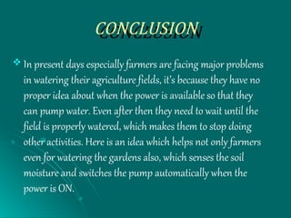 CONCLUSIONCONCLUSION
 In present days especially farmers are facing major problems
in watering their agriculture fields, ...