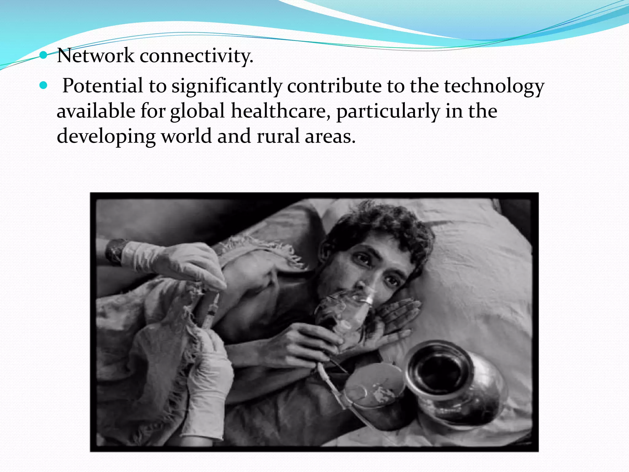  Network connectivity.
 Potential to significantly contribute to the technology

available for global healthcare, particularly in the
developing world and rural areas.

 
