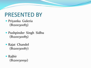 PRESENTED BY
 Priyanka Guleria

(B120030083)
 Pushpinder Singh Sidhu

(B120030085)
 Rajat Chandel

(B120030087)
 Rajbir

(B120030091)

 