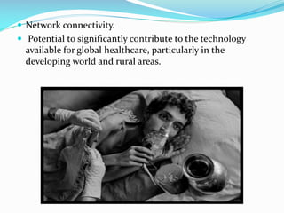  Network connectivity.
 Potential to significantly contribute to the technology

available for global healthcare, particularly in the
developing world and rural areas.

 
