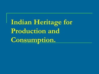 Indian Heritage for
Production and
Consumption.

 