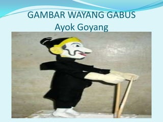 GAMBAR WAYANG GABUS
Ayok Goyang

 
