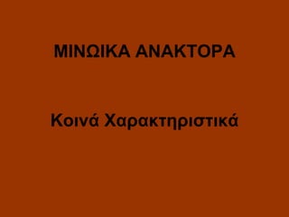 ΜΙΝΩΙΚΑ ΑΝΑΚΤΟΡΑ

Κοινά Χαρακτηριστικά

 