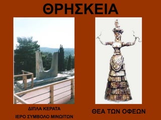 ΘΡΗΣΚΕΙΑ

ΔΙΠΛΑ KΕΡΑΤΑ
ΙΕΡΟ ΣΥΜΒΟΛΟ ΜΙΝΩΙΤΩΝ

ΘΕΑ ΤΩΝ ΟΦΕΩΝ

 