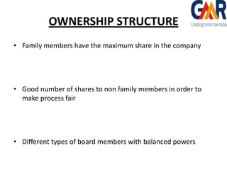 OWNERSHIP STRUCTURE
• Family members have the maximum share in the company

• Good number of shares to non family members in order to
make process fair

• Different types of board members with balanced powers

 