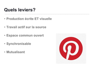 Quels leviers?
• Production écrite ET visuelle
• Travail actif sur la source

• Espace commun ouvert
• Synchronisable
• Mutualisant

 