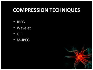 COMPRESSION TECHNIQUES
•
•
•
•

JPEG
Wavelet
GIF
M-JPEG

 