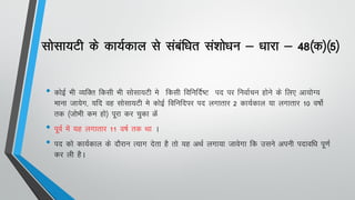 lkslk;Vh ds dk;Zdky ls lacaf/kr la'kks/ku & /kkjk & 48¼d½¼5½
• dksbZ Hkh O;fDr fdlh Hkh lkslk;Vh es fdlh fofufnZ"V in ij fuokZpu gksus ds fy, vk;ksX;
ekuk tk;sx] ;fn og lkslk;Vh es dksbZ fofufnij in yxkrkj 2 dk;Zdky ;k yxkrkj 10 o"kksZ
rd ¼tksHkh de gks½ iwjk dj pqdk Gsa
• iwoZ esa ;g yxkrkj 11 o"kZ rd Fkk A
• in dks dk;Zdky ds nkSjku R;kx nsrk gS rks ;g vFkZ yxk;k tkosxk fd mlus viuh inkof/k iw.kZ
dj yh gSA
 