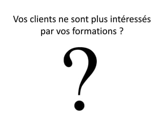 Vos clients ne sont plus intéressés
par vos formations ?

 