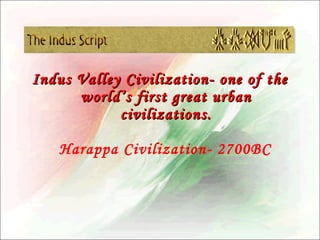 Indus Valley Civilization- one of the
world’s first great urban
civilizations.
Harappa Civilization- 2700BC

 