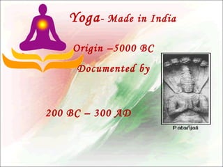 Yoga - Made in India
•

Origin –5000 BC
Documented by

200 BC – 300 AD

 