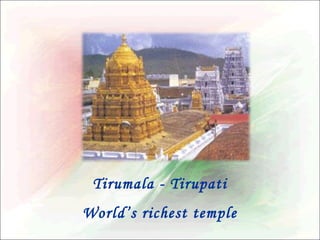 Tirumala - Tirupati
World’s richest temple

 