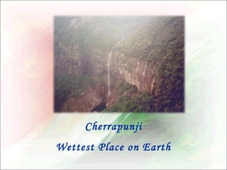 Cherrapunji
Wettest Place on Earth

 