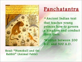 Panchatantra
- Ancient Indian text
that teaches young
princes how to govern
a kingdom and conduct
their lives.
•Written between 200
B.C. and 500 A.D.
Read: “Numskull and the
Rabbit” (Animal Fable)

 