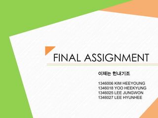 FINAL ASSIGNMENT
이제는 헌내기조
1346006 KIM HEEYOUNG
1346018 YOO HEEKYUNG
1346025 LEE JUNGWON
1346027 LEE HYUNHEE

 