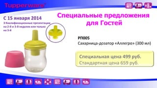 С 15 января 2014
3 Квалификационные презентации
на 2-й и 3-й неделях или только
на 3-й

Специальные предложения
для Гостей
РП005
Сахарница-дозатор «Аллегро» (300 мл)

Специальная цена 499 руб.
Стандартная цена 659 руб.

 