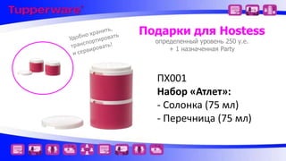 Подарки для Hostess
определенный уровень 250 у.е.
+ 1 назначенная Party

ПХ001
Набор «Атлет»:
- Солонка (75 мл)
- Перечница (75 мл)

 