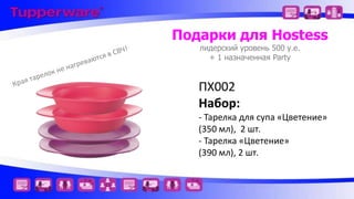 Подарки для Hostess
лидерский уровень 500 у.е.
+ 1 назначенная Party

ПХ002
Набор:
- Тарелка для супа «Цветение»
(350 мл), 2 шт.
- Тарелка «Цветение»
(390 мл), 2 шт.

 