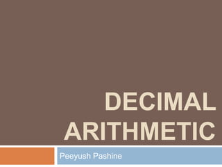 DECIMAL
 ARITHMETIC
Peeyush Pashine
 